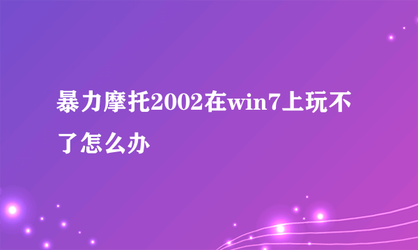 暴力摩托2002在win7上玩不了怎么办