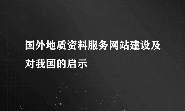 国外地质资料服务网站建设及对我国的启示