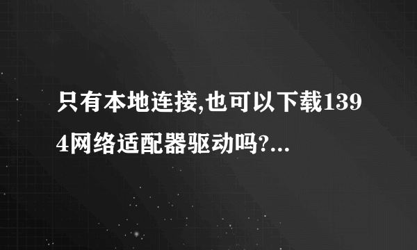 只有本地连接,也可以下载1394网络适配器驱动吗?它是一个软件还是一个网络连接装置..要怎么去下载??急..!!!