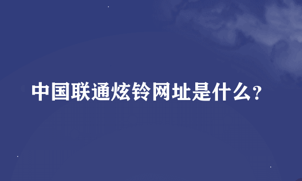 中国联通炫铃网址是什么？