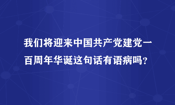 我们将迎来中国共产党建党一百周年华诞这句话有语病吗？