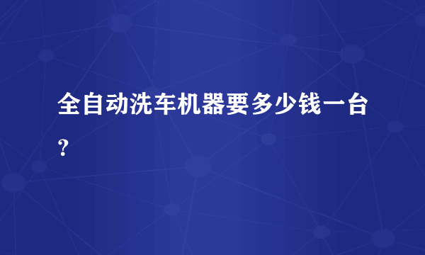 全自动洗车机器要多少钱一台？