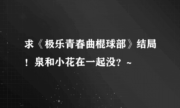 求《极乐青春曲棍球部》结局！泉和小花在一起没？~