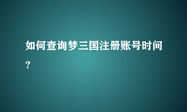 如何查询梦三国注册账号时间？