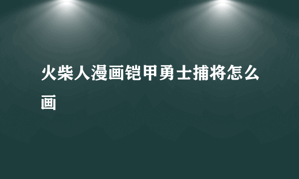 火柴人漫画铠甲勇士捕将怎么画