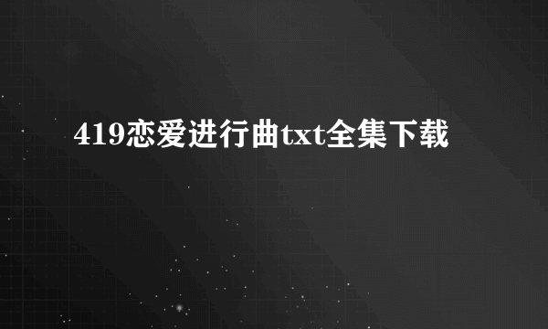 419恋爱进行曲txt全集下载