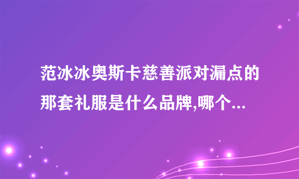 范冰冰奥斯卡慈善派对漏点的那套礼服是什么品牌,哪个时装发布会出现过