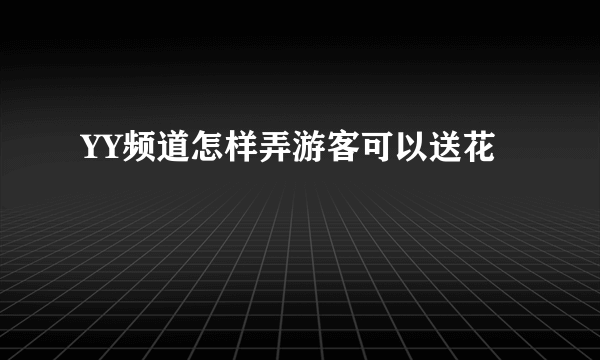 YY频道怎样弄游客可以送花