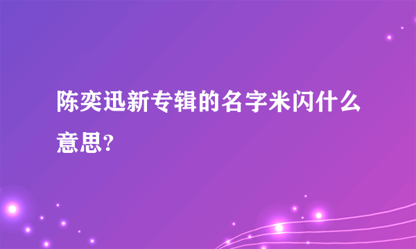 陈奕迅新专辑的名字米闪什么意思?