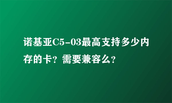 诺基亚C5-03最高支持多少内存的卡？需要兼容么？