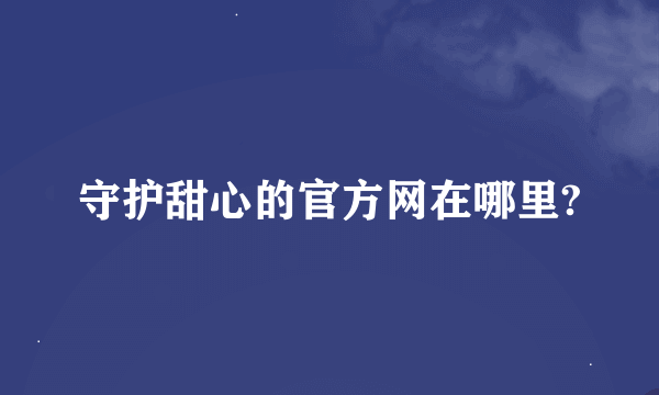 守护甜心的官方网在哪里?