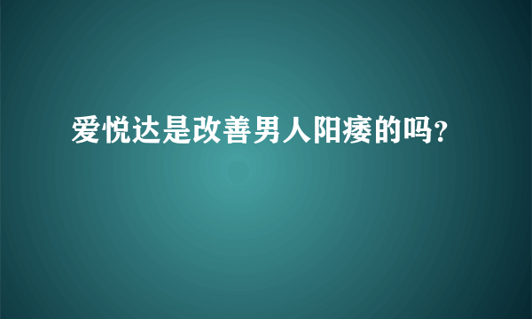 爱悦达是改善男人阳痿的吗？