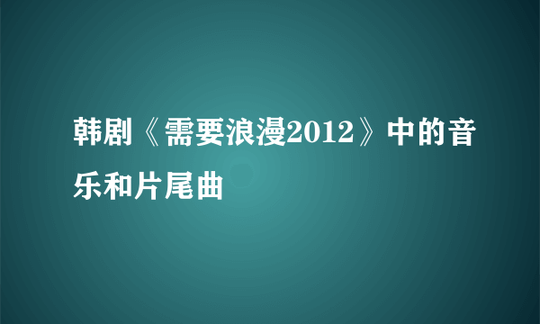 韩剧《需要浪漫2012》中的音乐和片尾曲