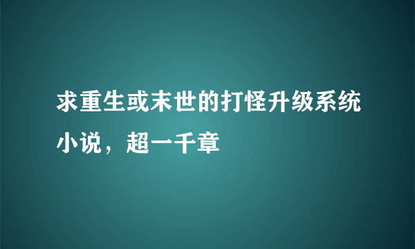 求重生或末世的打怪升级系统小说，超一千章