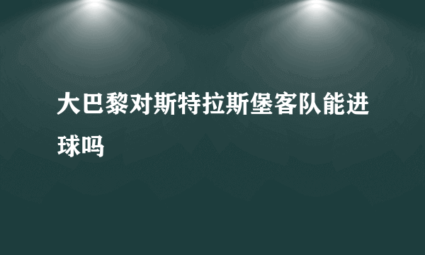 大巴黎对斯特拉斯堡客队能进球吗