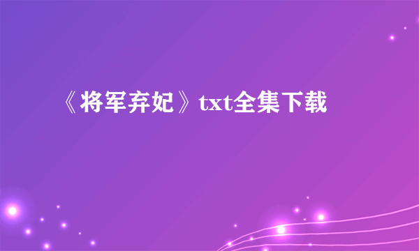 《将军弃妃》txt全集下载