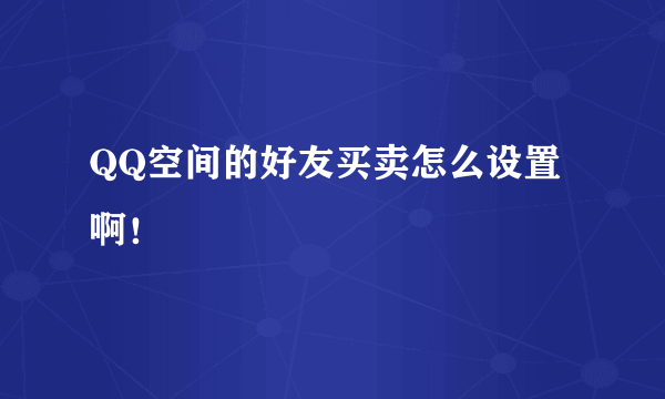 QQ空间的好友买卖怎么设置啊！