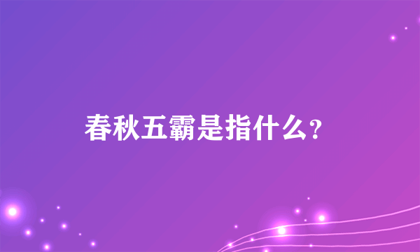 春秋五霸是指什么？