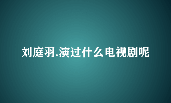 刘庭羽.演过什么电视剧呢