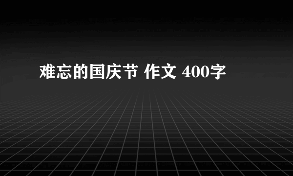 难忘的国庆节 作文 400字