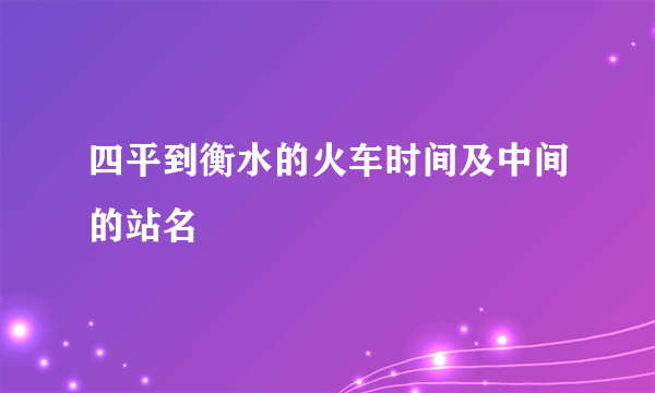 四平到衡水的火车时间及中间的站名