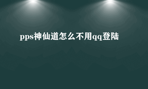 pps神仙道怎么不用qq登陆