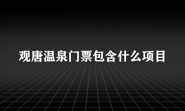 观唐温泉门票包含什么项目