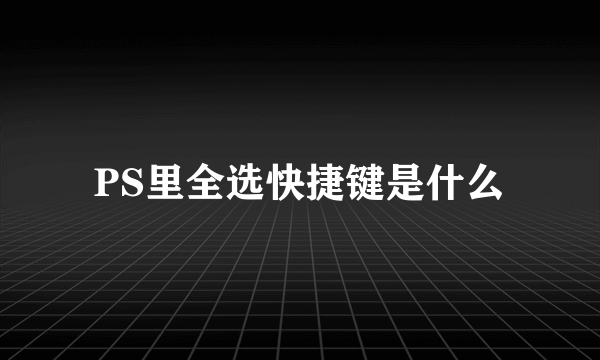 PS里全选快捷键是什么