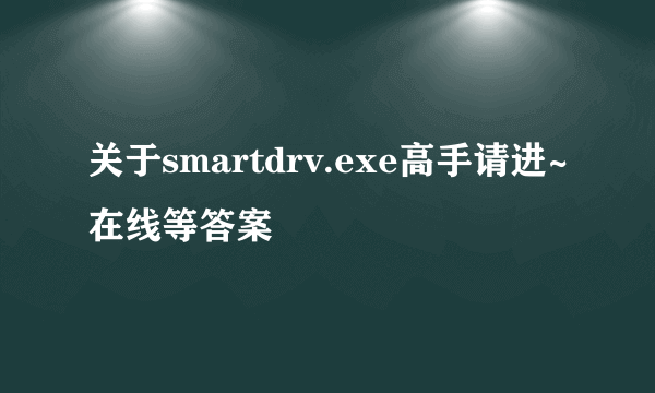 关于smartdrv.exe高手请进~在线等答案