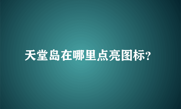 天堂岛在哪里点亮图标？