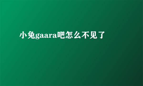 小兔gaara吧怎么不见了