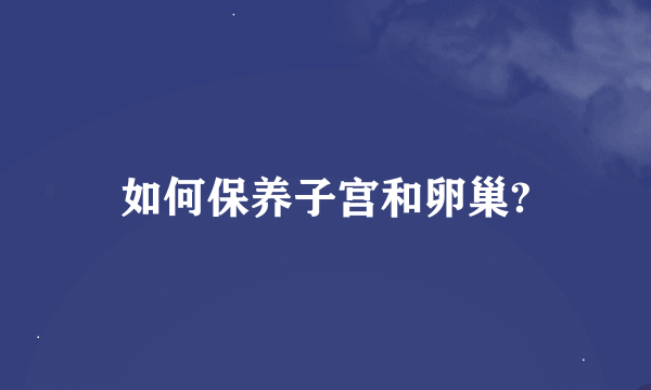 如何保养子宫和卵巢?