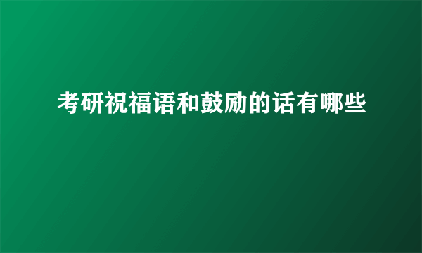 考研祝福语和鼓励的话有哪些