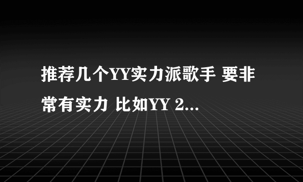 推荐几个YY实力派歌手 要非常有实力 比如YY 2080 5080 3200之类的