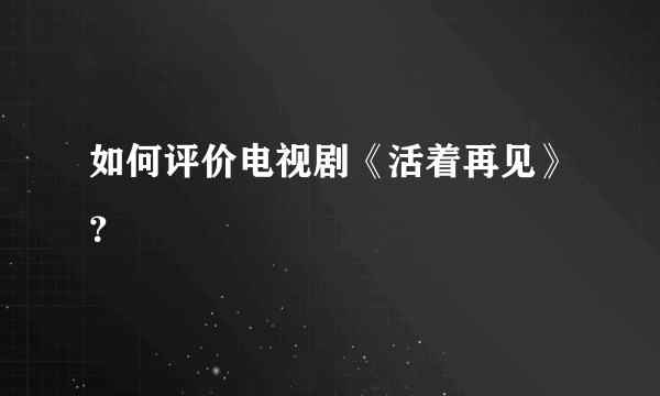 如何评价电视剧《活着再见》？