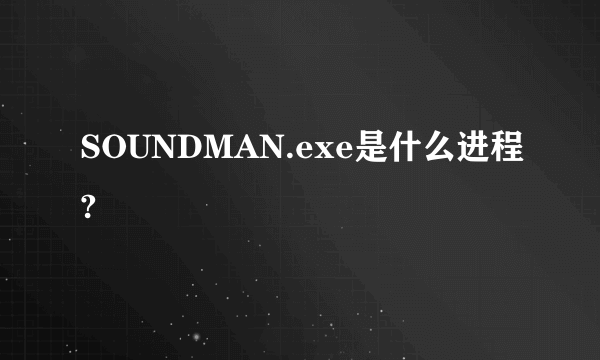 SOUNDMAN.exe是什么进程?