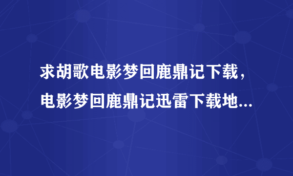 求胡歌电影梦回鹿鼎记下载，电影梦回鹿鼎记迅雷下载地址...