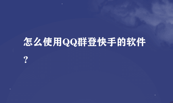 怎么使用QQ群登快手的软件？