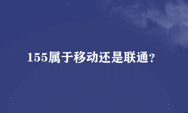 155属于移动还是联通？