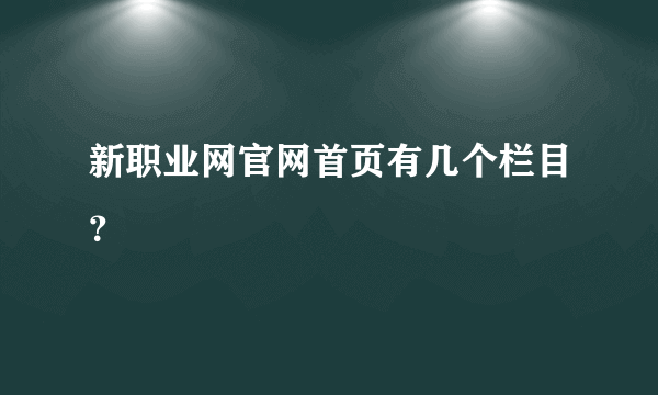 新职业网官网首页有几个栏目？