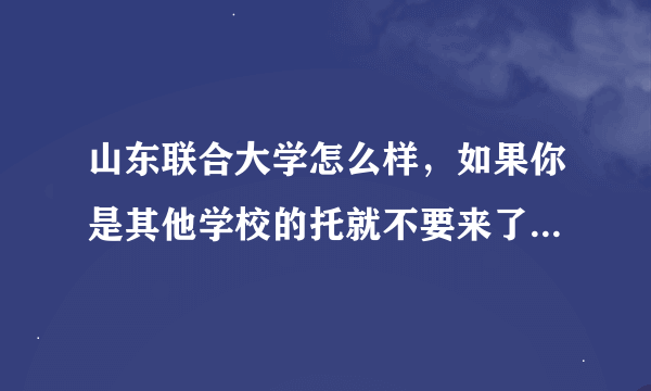 山东联合大学怎么样，如果你是其他学校的托就不要来了，免得我恶心