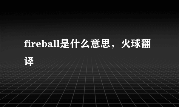 fireball是什么意思，火球翻译