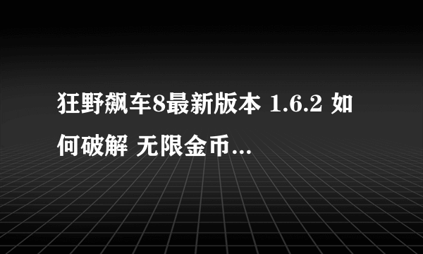 狂野飙车8最新版本 1.6.2 如何破解 无限金币 还有车子 求完美存档