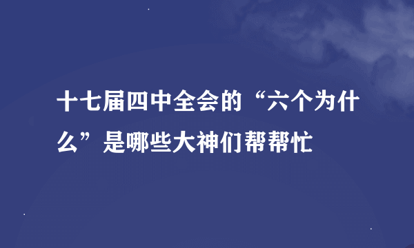 十七届四中全会的“六个为什么”是哪些大神们帮帮忙