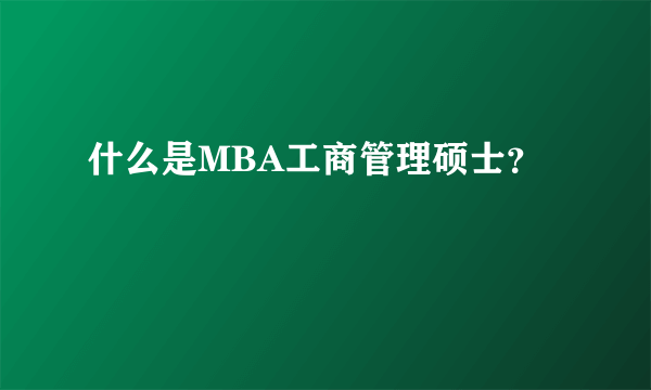 什么是MBA工商管理硕士？