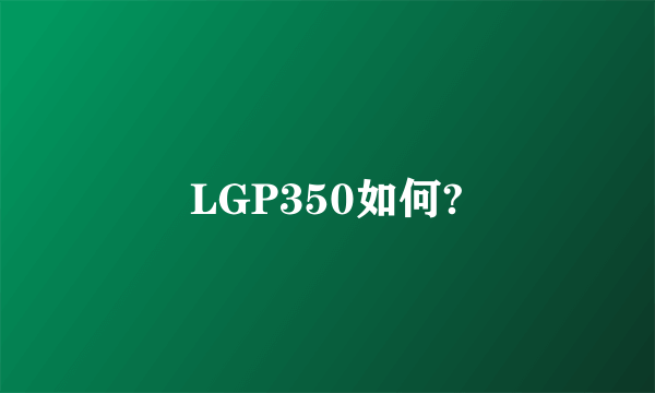 LGP350如何?