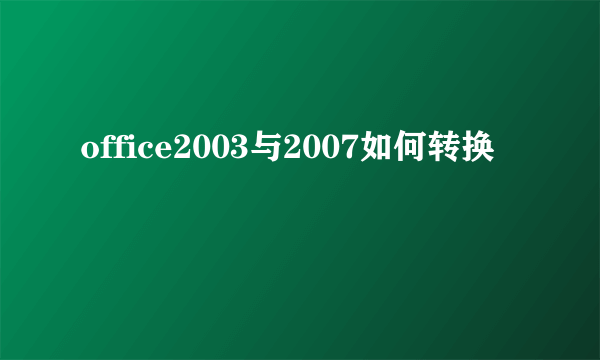 office2003与2007如何转换