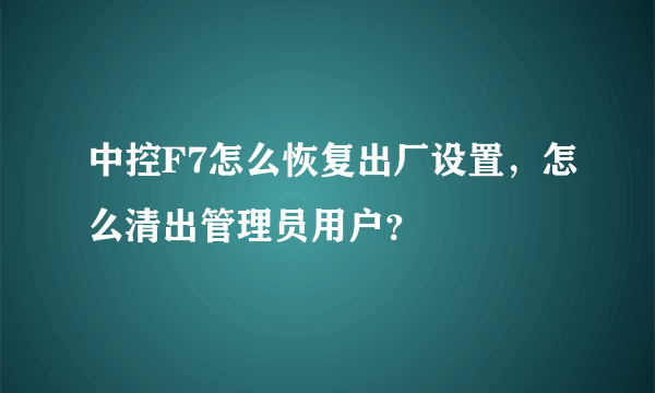 中控F7怎么恢复出厂设置，怎么清出管理员用户？