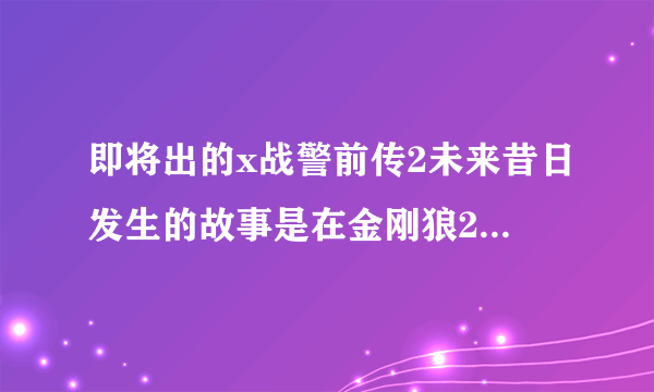 即将出的x战警前传2未来昔日发生的故事是在金刚狼2前面还是后面