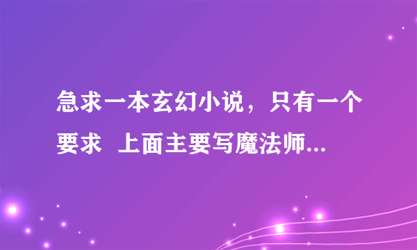 急求一本玄幻小说，只有一个要求  上面主要写魔法师和战士的斗气之类的   还要有精灵、龙、兽人== 急求